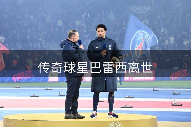 传奇球星巴雷西离世
