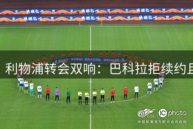 利物浦转会双响：巴科拉拒续约且不逼宫，新援赛季报销