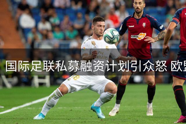 国际足联私募融资计划引众怒 欧盟官员痛斥"足球正在被资本绑架