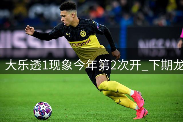 大乐透1现象今年第2次开 下期龙头凤尾就这么选