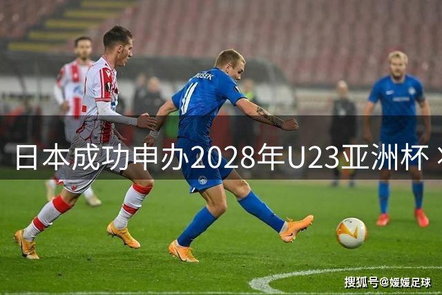 日本成功申办2028年U23亚洲杯 将承办奥运足球预选赛