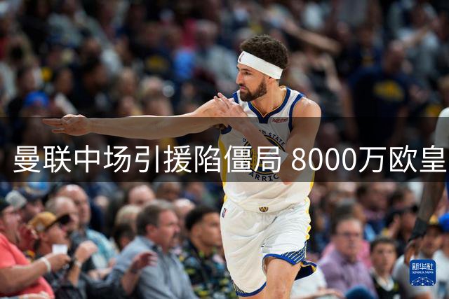 曼联中场引援陷僵局 8000万欧皇马铁腰成关键变量