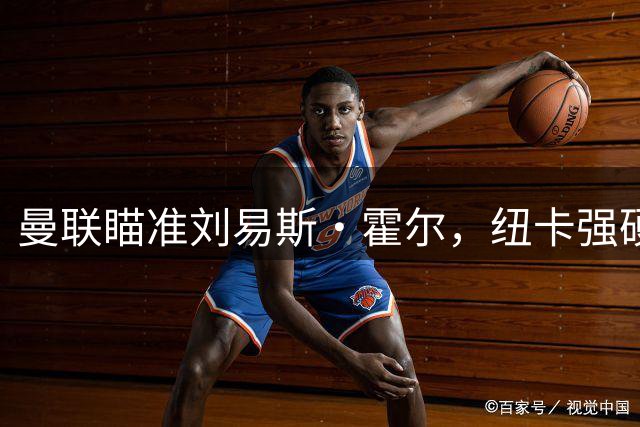 曼联瞄准刘易斯·霍尔，纽卡强硬表态不放人