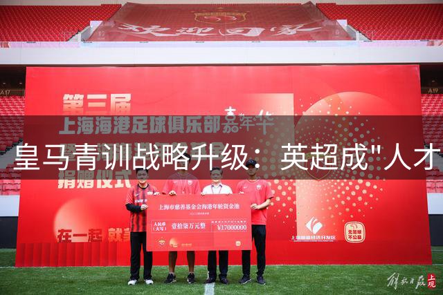 皇马青训战略升级：英超成"人才试验田"背后藏何玄机？