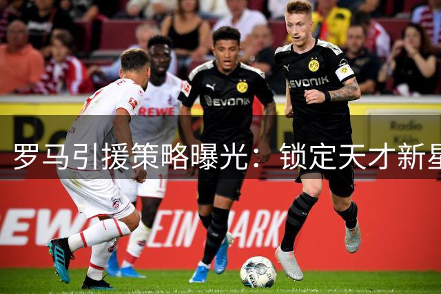 罗马引援策略曝光：锁定天才新星努萨，5000万欧元重磅投入