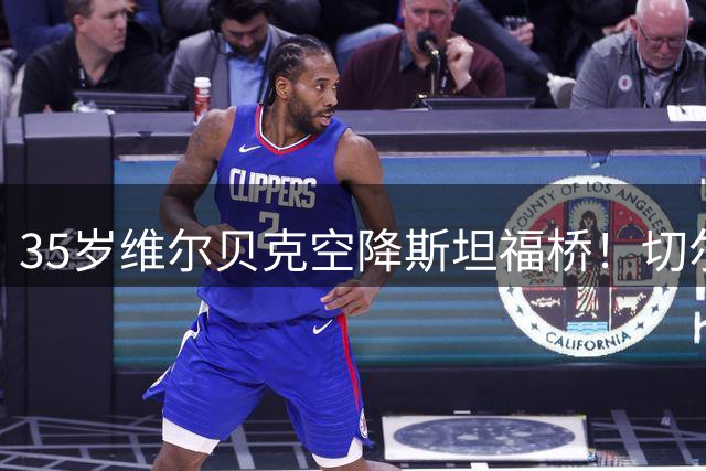 35岁维尔贝克空降斯坦福桥！切尔西锁定锋线多面手，签约四年强化进攻端